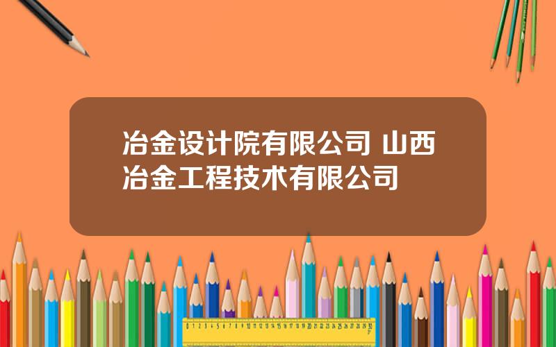 冶金设计院有限公司 山西冶金工程技术有限公司